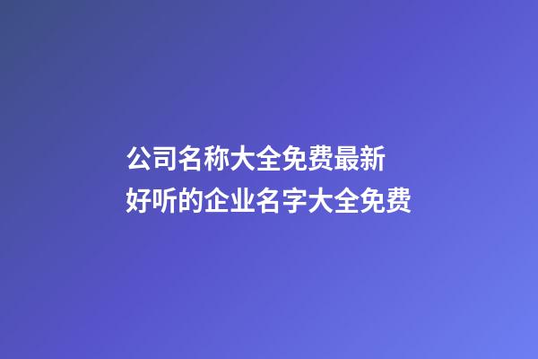 公司名称大全免费最新 好听的企业名字大全免费-第1张-公司起名-玄机派